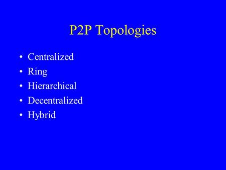 P2P Topologies Centralized Ring Hierarchical Decentralized Hybrid.