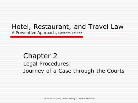 COPYRIGHT © 2008 by Delmar Learning. ALL RIGHTS RESERVED. Hotel, Restaurant, and Travel Law A Preventive Approach, Seventh Edition Chapter 2 Legal Procedures: