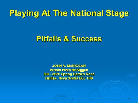 1 Playing At The National Stage Pitfalls & Success JOHN A. McKIGGAN Arnold Pizzo McKiggan 306 - 5670 Spring Garden Road Halifax, Nova Scotia B3J 1H6.