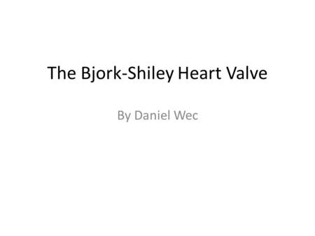 The Bjork-Shiley Heart Valve By Daniel Wec. Brief Overview The Bjork-Shiley Heart Valve is an artificial heart valve used to deal with defective heart.