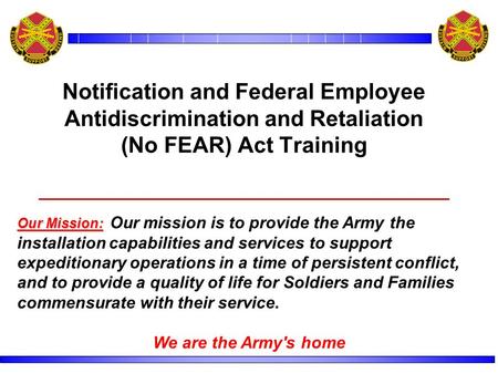 Notification and Federal Employee Antidiscrimination and Retaliation (No FEAR) Act Training Our Mission: Our Mission: Our mission is to provide the Army.