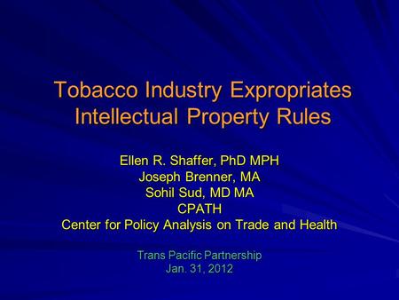 Tobacco Industry Expropriates Intellectual Property Rules Ellen R. Shaffer, PhD MPH Joseph Brenner, MA Sohil Sud, MD MA CPATH Center for Policy Analysis.