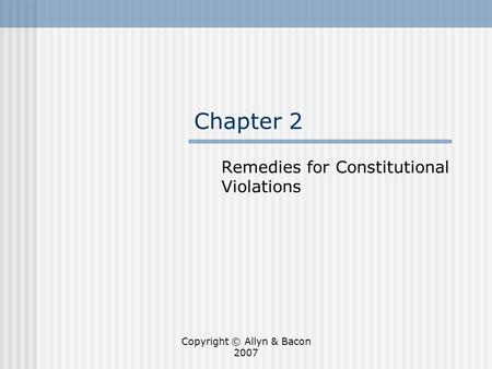 Copyright © Allyn & Bacon 2007 Chapter 2 Remedies for Constitutional Violations.