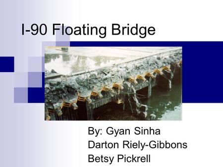 I-90 Floating Bridge By: Gyan Sinha Darton Riely-Gibbons Betsy Pickrell.