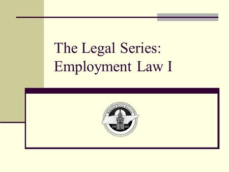 The Legal Series: Employment Law I. Objectives Upon the completion of training, you will be able to: Understand the implications of Title VI Know what.