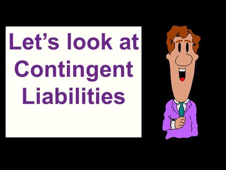 Let’s look at Contingent Liabilities. Contingencies A loss contingency is an existing uncertain situation involving potential loss depending on whether.