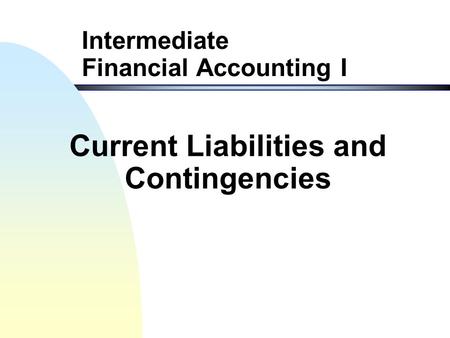 Intermediate Financial Accounting I Current Liabilities and Contingencies.