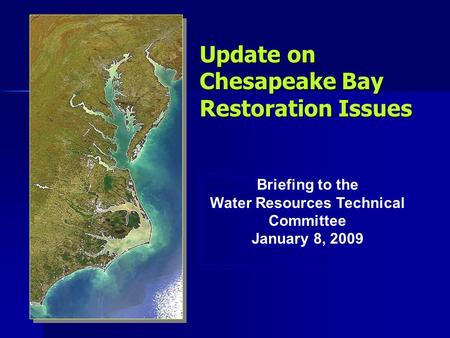 Update on Chesapeake Bay Restoration Issues Briefing to the Water Resources Technical Committee January 8, 2009 Briefing to the Water Resources Technical.