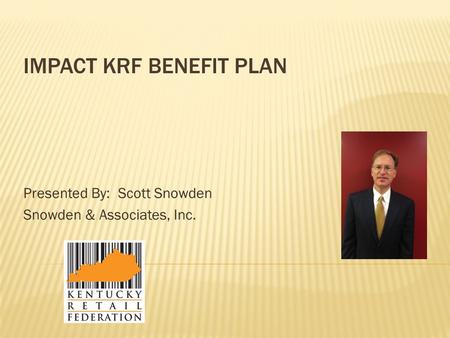 IMPACT KRF BENEFIT PLAN Presented By: Scott Snowden Snowden & Associates, Inc.
