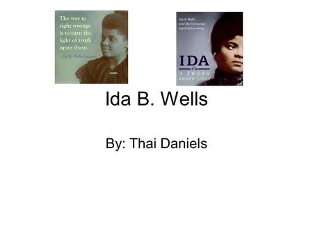 Ida B. Wells By: Thai Daniels. “ Ida B. Wells was an African American journalist,an editor of The Speech and Headlight newspaper, and activist who led.