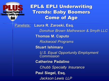 EPL& EPLI Underwriting Trends: Baby Boomers Come of Age Panelists: Laura R. Zaroski, Esq. Donohue Brown Mathewson & Smyth LLC Donohue Brown Mathewson &