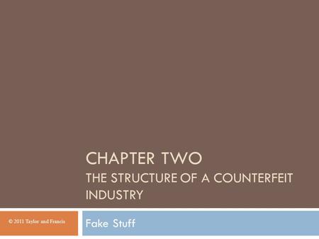 CHAPTER TWO THE STRUCTURE OF A COUNTERFEIT INDUSTRY Fake Stuff © 2011 Taylor and Francis.