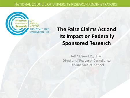 The False Claims Act and Its Impact on Federally Sponsored Research Jeff M. Seo J.D., LL.M. Director of Research Compliance Harvard Medical School.