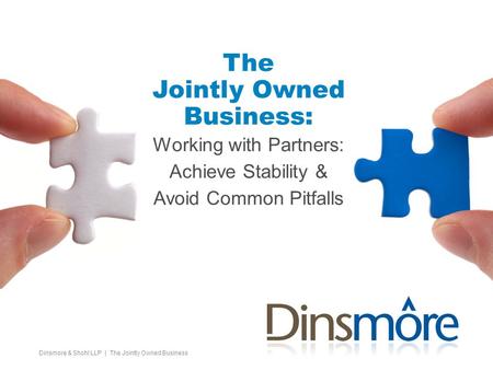 The Jointly Owned Business: Working with Partners: Achieve Stability & Avoid Common Pitfalls Dinsmore & Shohl LLP | The Jointly Owned Business.