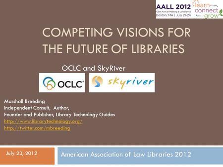 COMPETING VISIONS FOR THE FUTURE OF LIBRARIES OCLC and SkyRiver Marshall Breeding Independent Consult, Author, Founder and Publisher, Library Technology.