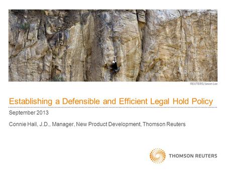 Establishing a Defensible and Efficient Legal Hold Policy September 2013 Connie Hall, J.D., Manager, New Product Development, Thomson Reuters.