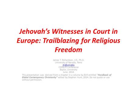 Jehovah’s Witnesses in Court in Europe: Trailblazing for Religious Freedom James T. Richardson, J.D., Ph.D. University of Nevada, Reno CESNUR.