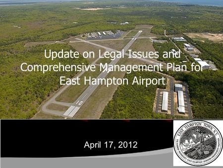 Update on Legal Issues and Comprehensive Management Plan for East Hampton Airport April 17, 2012.