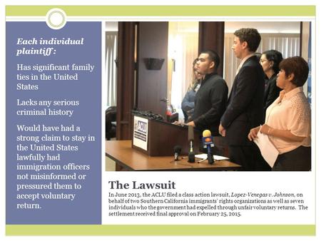 The Lawsuit In June 2013, the ACLU filed a class action lawsuit, Lopez-Venegas v. Johnson, on behalf of two Southern California immigrants’ rights organizations.