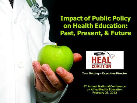 Impact of Public Policy on Health Education: Past, Present, & Future Tom Netting – Executive Director 9 th Annual National Conference on Allied Health.