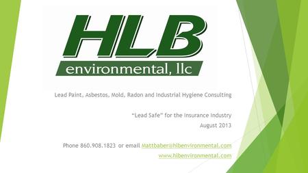 Lead Paint, Asbestos, Mold, Radon and Industrial Hygiene Consulting “Lead Safe” for the Insurance Industry August 2013 Phone 860.908.1823 or