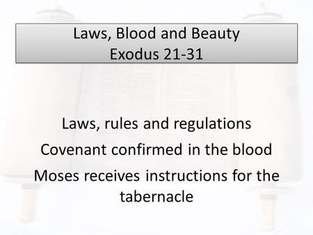 Laws, Blood and Beauty Exodus 21-31 Laws, rules and regulations Covenant confirmed in the blood Moses receives instructions for the tabernacle.