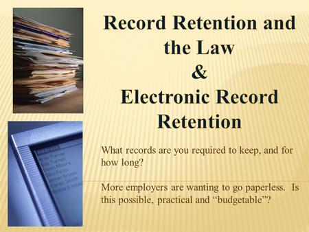 What records are you required to keep, and for how long? More employers are wanting to go paperless. Is this possible, practical and “budgetable”?