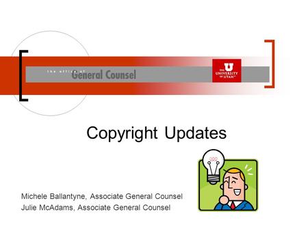 Michele Ballantyne, Associate General Counsel Julie McAdams, Associate General Counsel Copyright Updates.