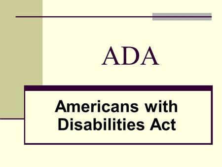 ADA Americans with Disabilities Act. ADA OVERVIEW For an overview of the ADA, just click here to get to the homepage: