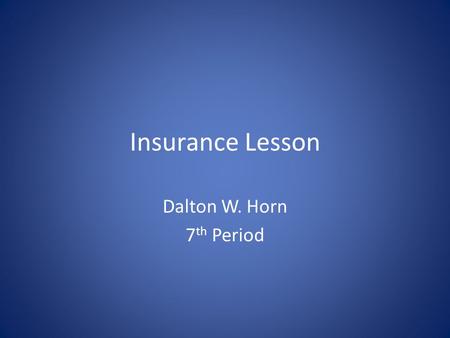 Insurance Lesson Dalton W. Horn 7 th Period. Types of Insurance Health Insurance- The main reason to have it is simple: it can prevent you from facing.