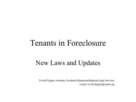 Tenants in Foreclosure New Laws and Updates Tovah Flygare, Attorney, Southern Minnesota Regional Legal Services