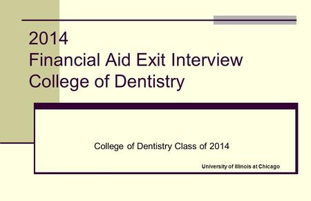 2014 Financial Aid Exit Interview College of Dentistry College of Dentistry Class of 2014 University of Illinois at Chicago.