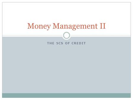 THE 5CS OF CREDIT Money Management II. What We’re Doing Today Where lenders get their information What lenders look at before they extend credit: Character.