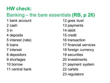 HW check: Banking – the bare essentials (RB, p 26) 1 bank account 12 goes bust 2 cash 13 payments 3 in 14 debit 4 deposits 15 credit 5 interest (rate)