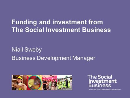 Funding and investment from The Social Investment Business Niall Sweby Business Development Manager.