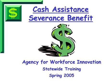 Cash Assistance Severance Benefit Agency for Workforce Innovation Statewide Training Spring 2005.
