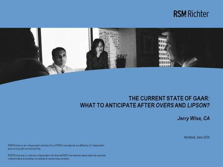 0 THE CURRENT STATE OF GAAR: WHAT TO ANTICIPATE AFTER OVERS AND LIPSON? Jerry Wise, CA Montreal, June 2006 RSM Richter is an independent member firm of.