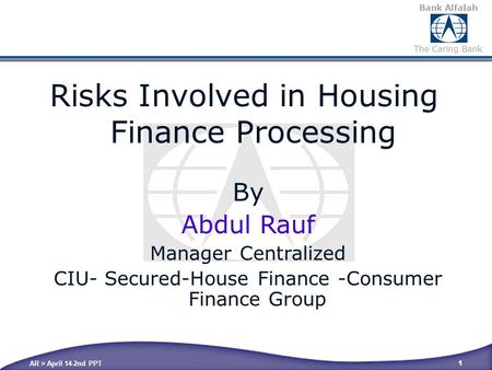 Bank Alfalah The Caring Bank AR > April 14-2nd PPT 1 By Abdul Rauf Manager Centralized CIU- Secured-House Finance -Consumer Finance Group Risks Involved.