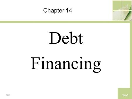 Chapter 14 Debt Financing 2009 14-1. Copyright © 2009 Pearson Prentice Hall. All rights reserved. Chapter 14 Debt Financing.