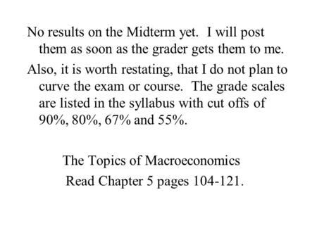 No results on the Midterm yet. I will post them as soon as the grader gets them to me. Also, it is worth restating, that I do not plan to curve the exam.