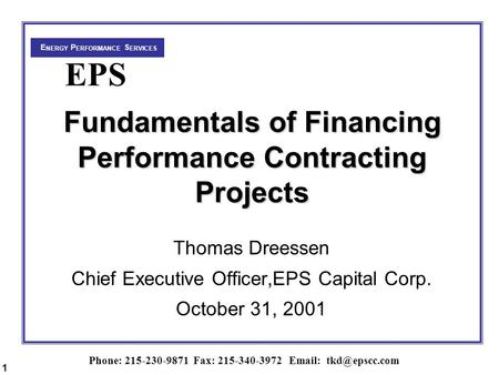 Phone: 215-230-9871 Fax: 215-340-3972   E NERGY P ERFORMANCE S ERVICES EPS Fundamentals of Financing Performance Contracting Projects.