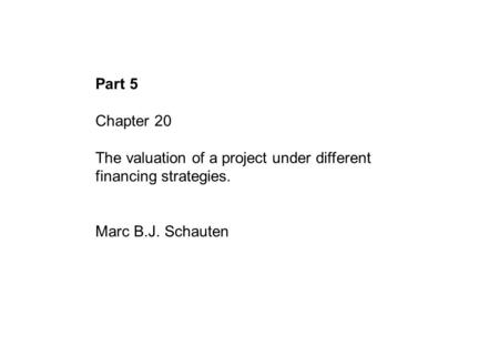 Part 5 Chapter 20 The valuation of a project under different financing strategies. Marc B.J. Schauten.