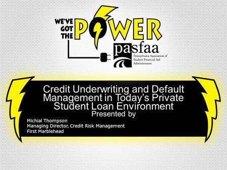 Credit Underwriting and Default Management in Today’s Private Student Loan Environment Presented by Michial Thompson Managing Director, Credit Risk Management.