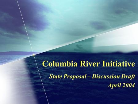 Columbia River Initiative State Proposal – Discussion Draft April 2004.