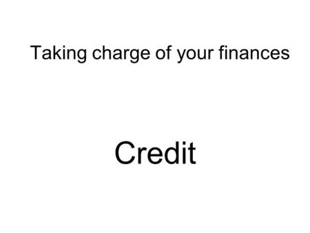 Taking charge of your finances Credit. Taking charge of your finances Today’s goal The 5 C’s of credit. Installment vs. non-installment credit. Advantages.