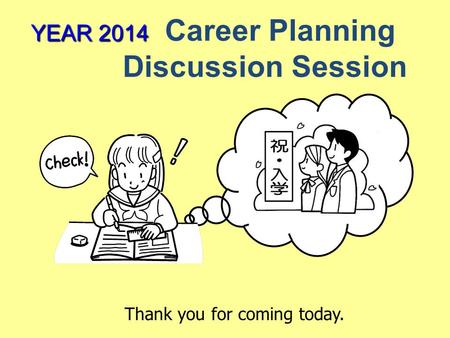 YEAR 2014 YEAR 2014 Career Planning Discussion Session Thank you for coming today.