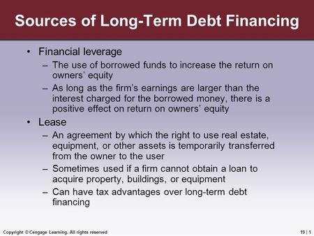 Copyright © Cengage Learning. All rights reserved Sources of Long-Term Debt Financing Financial leverage –The use of borrowed funds to increase the return.