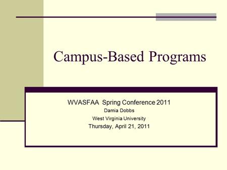 Campus-Based Programs WVASFAA Spring Conference 2011 Damia Dobbs West Virginia University Thursday, April 21, 2011.