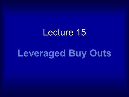 Lecture 15 Leveraged Buy Outs