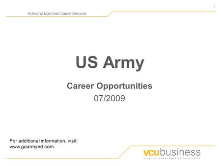 1 School of Business Career Services US Army Career Opportunities 07/2009 For additional information, visit: www.goarmyed.com.
